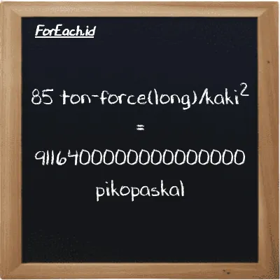 85 ton-force(long)/kaki<sup>2</sup> setara dengan 9116400000000000000 pikopaskal (85 LT f/ft<sup>2</sup> setara dengan 9116400000000000000 pPa)